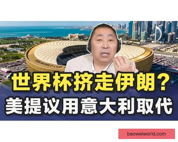 美国特使抛出世界杯换队设想提议由意大利取代伊朗引发国际足坛热议